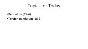 Topics for Today Pendulum 15 4 Torsion pendulum