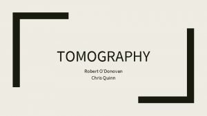 TOMOGRAPHY Robert ODonovan Chris Quinn What is Tomography