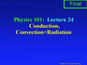 Final Physics 101 Lecture 24 Conduction ConvectionRadiation Physics