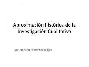 Aproximacin histrica de la Investigacin Cualitativa Dra Nohem