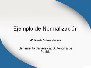 Ejemplo de Normalizacin MC Beatriz Beltrn Martnez Benemrita