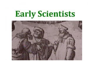 Early Scientists ARISTOTLE Greek philosopher Made observations of