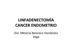 LINFADENECTOMA CANCER ENDOMETRIO Dra Minerva Berenice Hernndez Vega