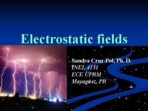 Electrostatic fields Sandra CruzPol Ph D INEL 4151
