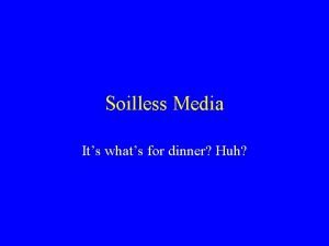 Soilless Media Its whats for dinner Huh Objectives