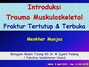 Introduksi Trauma Muskuloskeletal Fraktur Tertutup Terbuka Menkher Manjas