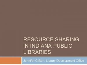 RESOURCE SHARING IN INDIANA PUBLIC LIBRARIES Jennifer Clifton