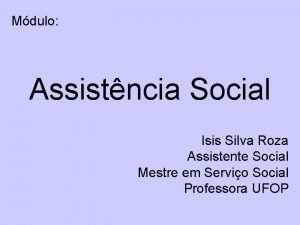 Mdulo Assistncia Social Isis Silva Roza Assistente Social