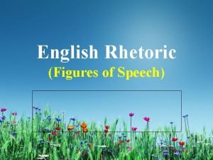 English Rhetoric Figures of Speech Figures of Speech