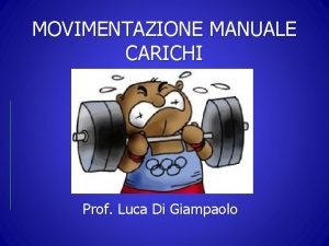 MOVIMENTAZIONE MANUALE CARICHI Prof Luca Di Giampaolo Postazione