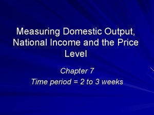 Measuring Domestic Output National Income and the Price
