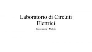 Laboratorio di Circuiti Elettrici Esercizio2 Matlab Esercizio 2