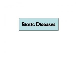 Biotic Diseases Biotic Diseases They can be caused