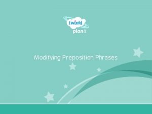 Modifying Preposition Phrases Year One I can modify