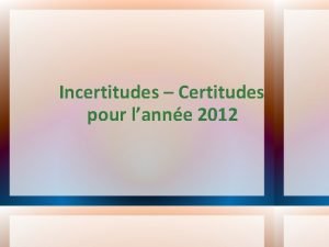 Incertitudes Certitudes pour lanne 2012 Incertitudes 1 Timothe