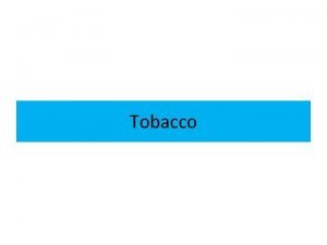 Tobacco Tobacco Tobacco is a leafy plant grown