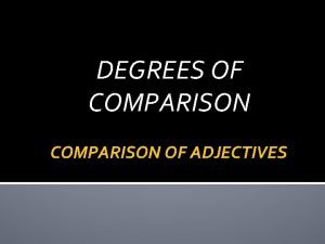 DEGREES OF COMPARISON OF ADJECTIVES DEGREES OF COMPARISON