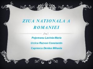 ZIUA NATIONALA A ROMANIEI Pojoreanu LaviniaMaria Urzica Razvan