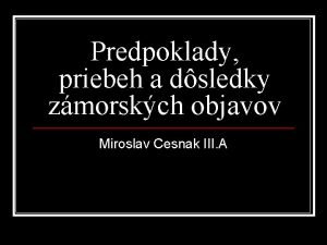 Predpoklady priebeh a dsledky zmorskch objavov Miroslav Cesnak