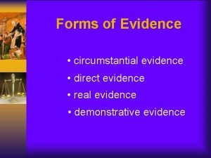 Forms of Evidence circumstantial evidence direct evidence real