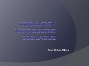 PRIGUENE I NEPRIGUENE OSCILACIJE Autor trbac Nikola Oscilatorno