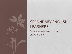 SECONDARY ENGLISH LEARNERS Secondary Administrators July 28 2014