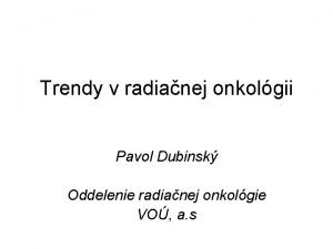 Trendy v radianej onkolgii Pavol Dubinsk Oddelenie radianej