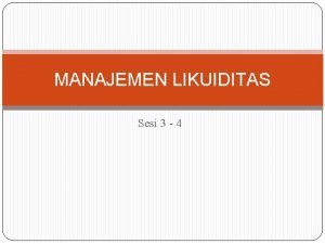 MANAJEMEN LIKUIDITAS Sesi 3 4 BAGIAN MANAJEMEN LIKUIDITAS