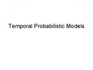 Temporal Probabilistic Models Temporal Sequential Process A temporal