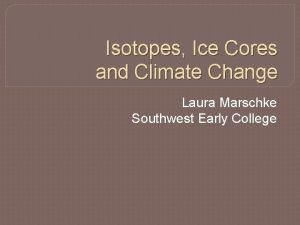 Isotopes Ice Cores and Climate Change Laura Marschke