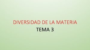 DIVERSIDAD DE LA MATERIA TEMA 3 DIVERSIDAD DE
