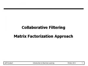 Collaborative Filtering Matrix Factorization Approach Jeff Howbert Introduction