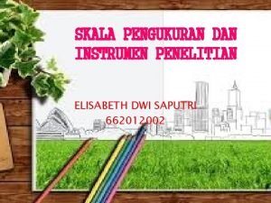 SKALA PENGUKURAN DAN INSTRUMEN PENELITIAN ELISABETH DWI SAPUTRI