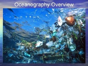 Oceanography Overview 1 Oceanography Polar Views of the