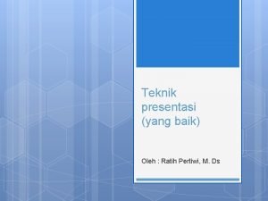 Teknik presentasi yang baik Oleh Ratih Pertiwi M