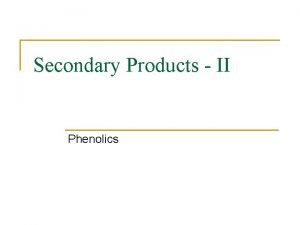 Secondary Products II Phenolics Phenolics Synthesis of Phenolics