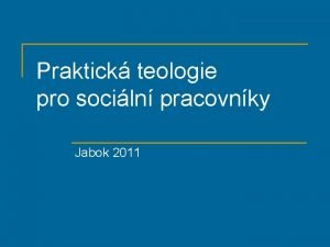 Praktick teologie pro sociln pracovnky Jabok 2011 Obsah