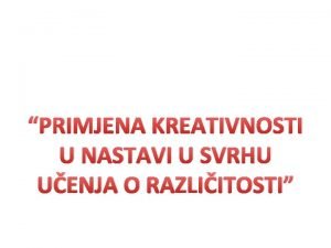 PRIMJENA KREATIVNOSTI U NASTAVI U SVRHU UENJA O