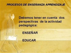 PROCESOS DE ENSEANZA APRENDIZAJE Debemos tener en cuenta