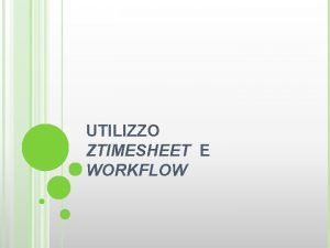 UTILIZZO ZTIMESHEET E WORKFLOW UTILIZZO DI ZTIMESHEET INSERIMENTO