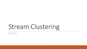 Stream Clustering CSE 902 Big Data Stream analysis