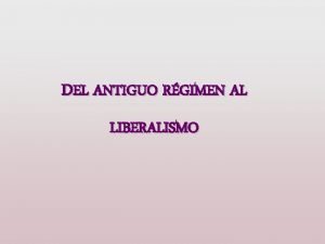 DEL ANTIGUO RGIMEN AL LIBERALISMO INTRODUCCIN LAS ETAPAS