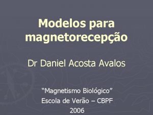 Modelos para magnetorecepo Dr Daniel Acosta Avalos Magnetismo