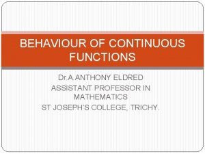 BEHAVIOUR OF CONTINUOUS FUNCTIONS Dr A ANTHONY ELDRED