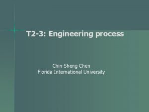 T 2 3 Engineering process ChinSheng Chen Florida