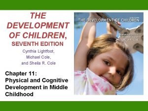 THE DEVELOPMENT OF CHILDREN SEVENTH EDITION Cynthia Lightfoot