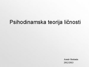 Psihodinamska teorija linosti Asmir Graanin 20122013 Psihodinamska teorija