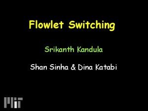 Flowlet Switching Srikanth Kandula Shan Sinha Dina Katabi