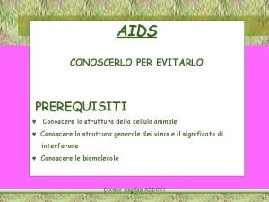 AIDS CONOSCERLO PER EVITARLO PREREQUISITI Conoscere la struttura