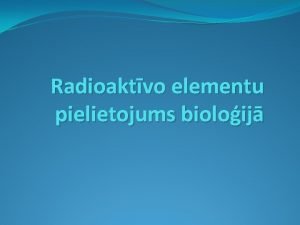 Radioaktvo elementu pielietojums bioloij Radicija ir process kur